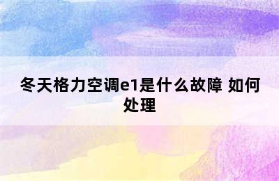 冬天格力空调e1是什么故障 如何处理